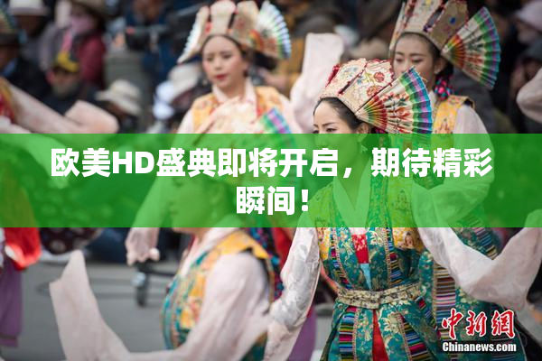 欧美HD盛典即将开启，期待精彩瞬间！