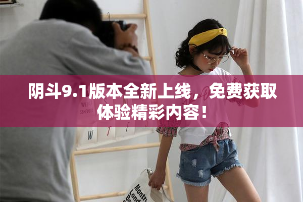 阴斗9.1版本全新上线，免费获取体验精彩内容！