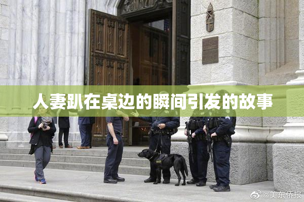 人妻趴在桌边的瞬间引发的故事
