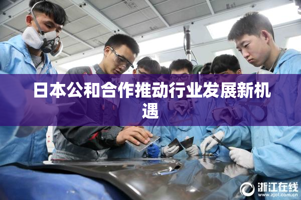 日本公和合作推动行业发展新机遇
