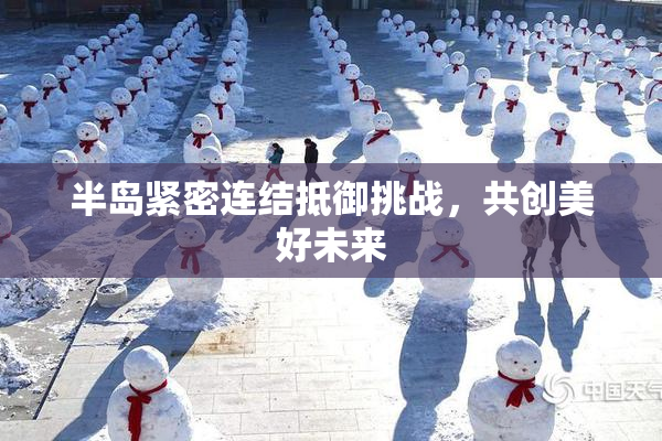 半岛紧密连结抵御挑战，共创美好未来