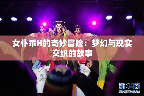 女仆乖H的奇妙冒险：梦幻与现实交织的故事