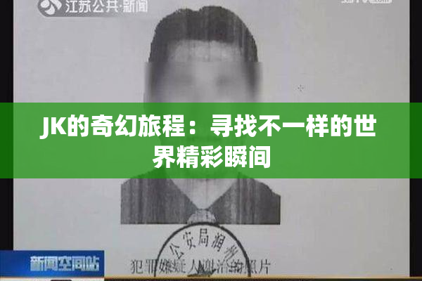 JK的奇幻旅程：寻找不一样的世界精彩瞬间
