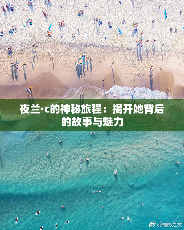 夜兰·c的神秘旅程：揭开她背后的故事与魅力