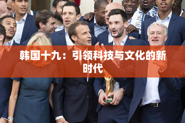 韩国十九：引领科技与文化的新时代