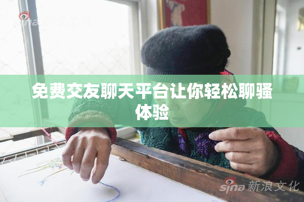 免费交友聊天平台让你轻松聊骚体验