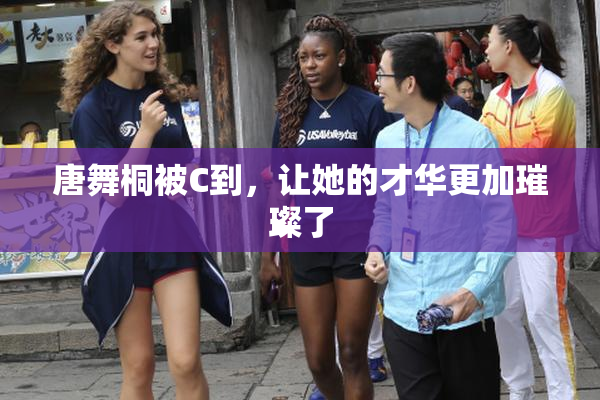 唐舞桐被C到，让她的才华更加璀璨了