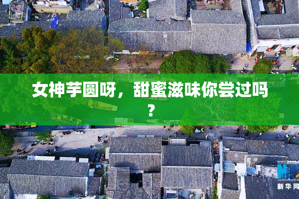 女神芋圆呀，甜蜜滋味你尝过吗？