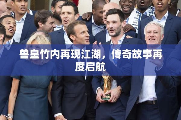 兽皇竹内再现江湖，传奇故事再度启航