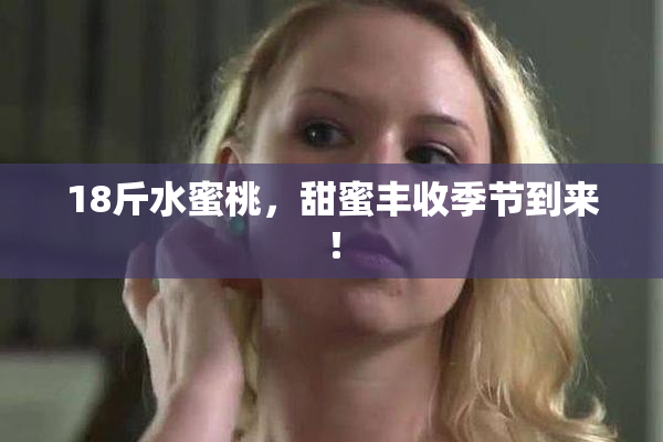 18斤水蜜桃，甜蜜丰收季节到来！