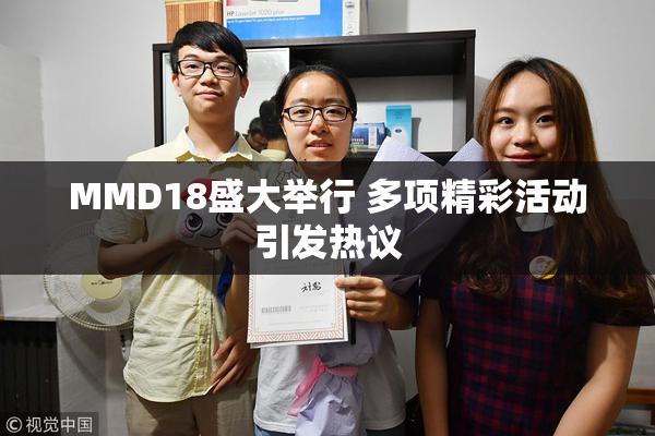 MMD18盛大举行 多项精彩活动引发热议
