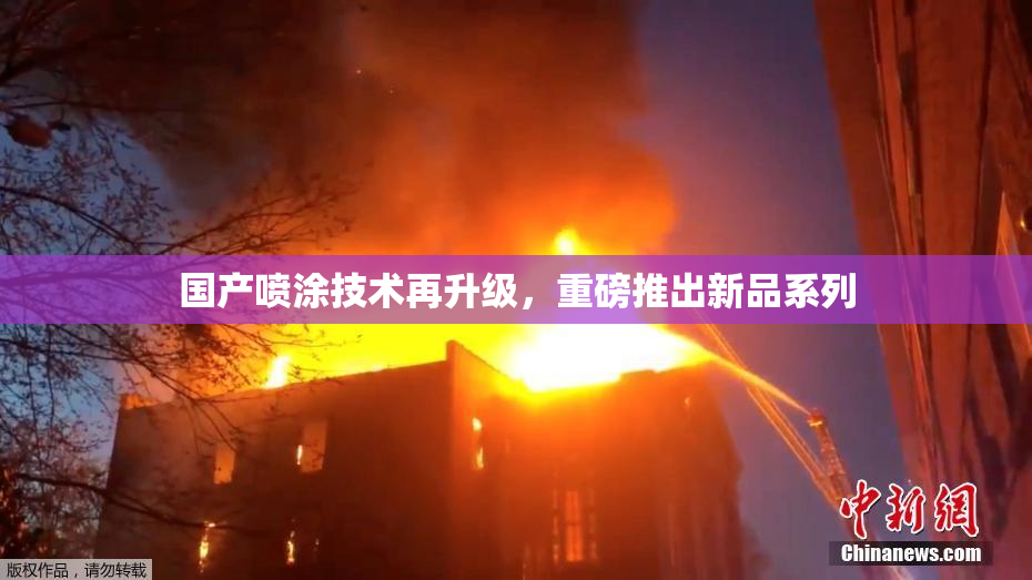 国产喷涂技术再升级，重磅推出新品系列