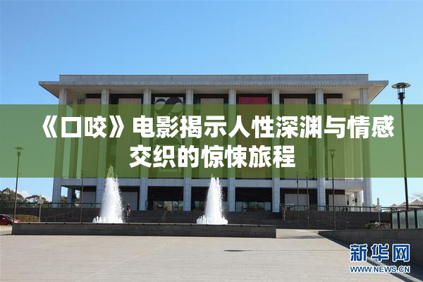 《口咬》电影揭示人性深渊与情感交织的惊悚旅程