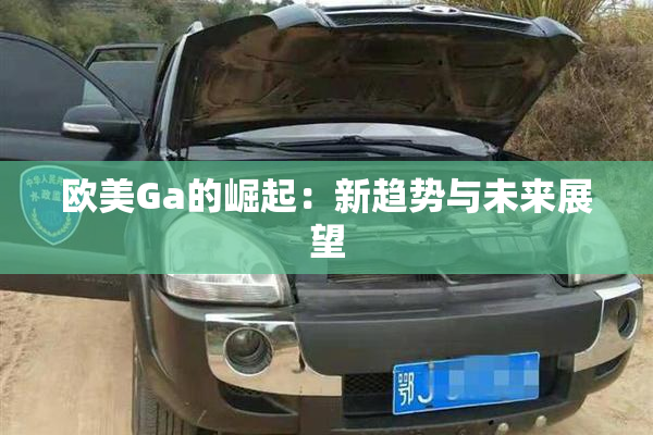 欧美Ga的崛起：新趋势与未来展望