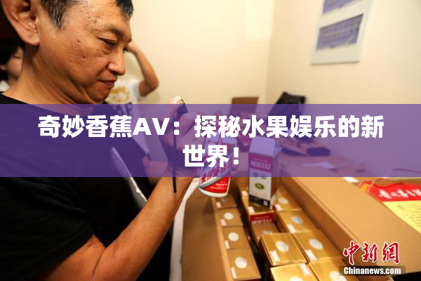奇妙香蕉AV：探秘水果娱乐的新世界！