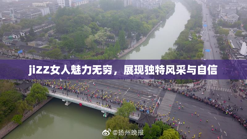 jiZZ女人魅力无穷，展现独特风采与自信