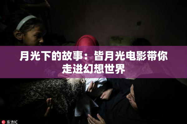 月光下的故事：皆月光电影带你走进幻想世界