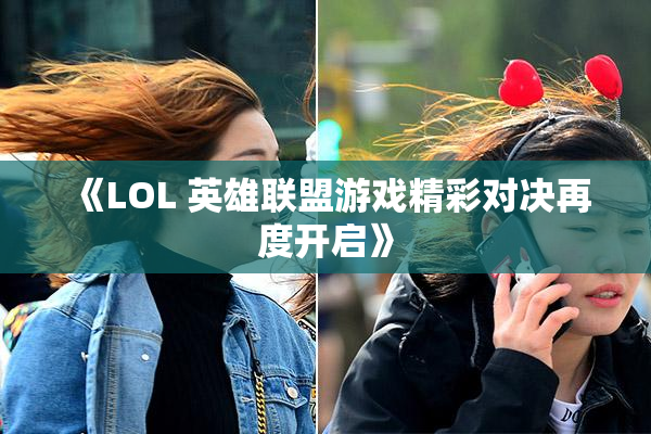 《LOL 英雄联盟游戏精彩对决再度开启》