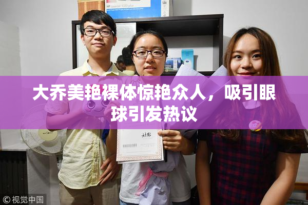 大乔美艳裸体惊艳众人，吸引眼球引发热议