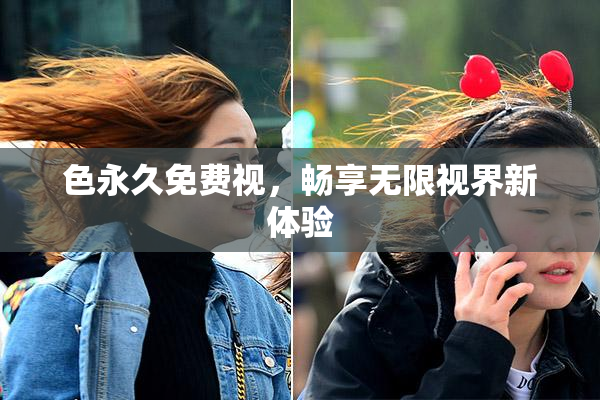 色永久免费视，畅享无限视界新体验