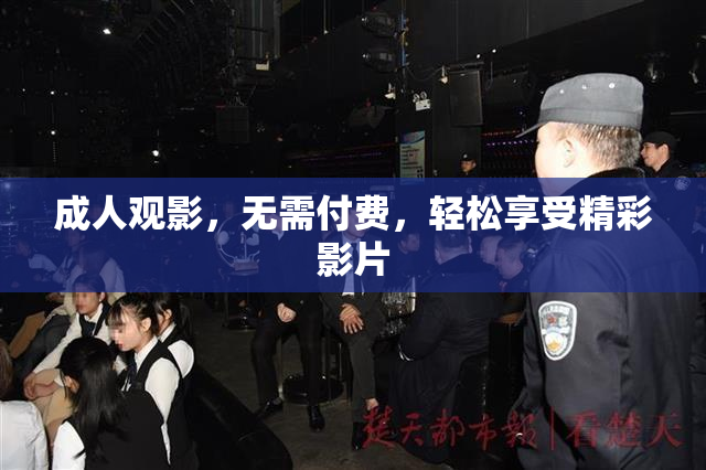 成人观影，无需付费，轻松享受精彩影片