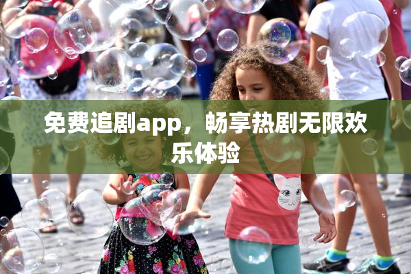 免费追剧app，畅享热剧无限欢乐体验