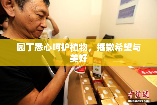 园丁悉心呵护植物，播撒希望与美好
