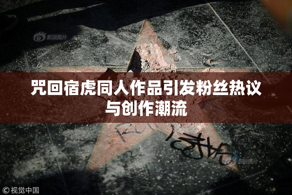 咒回宿虎同人作品引发粉丝热议与创作潮流
