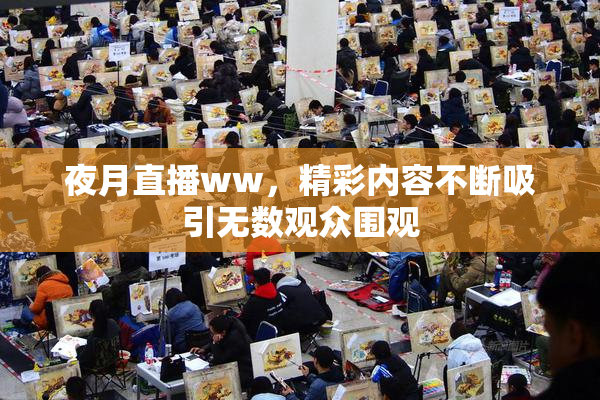 夜月直播ww，精彩内容不断吸引无数观众围观