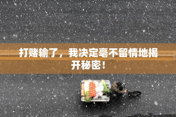 打赌输了，我决定毫不留情地揭开秘密！