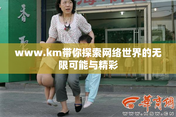 www.km带你探索网络世界的无限可能与精彩