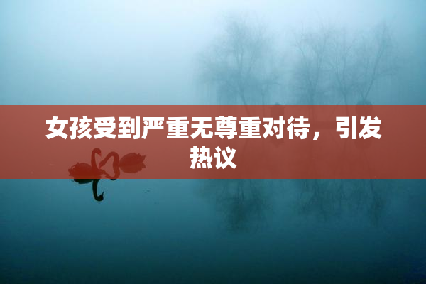 女孩受到严重无尊重对待，引发热议