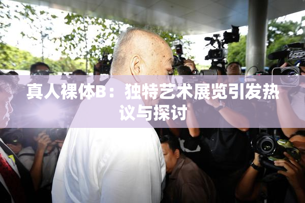 真人裸体B：独特艺术展览引发热议与探讨