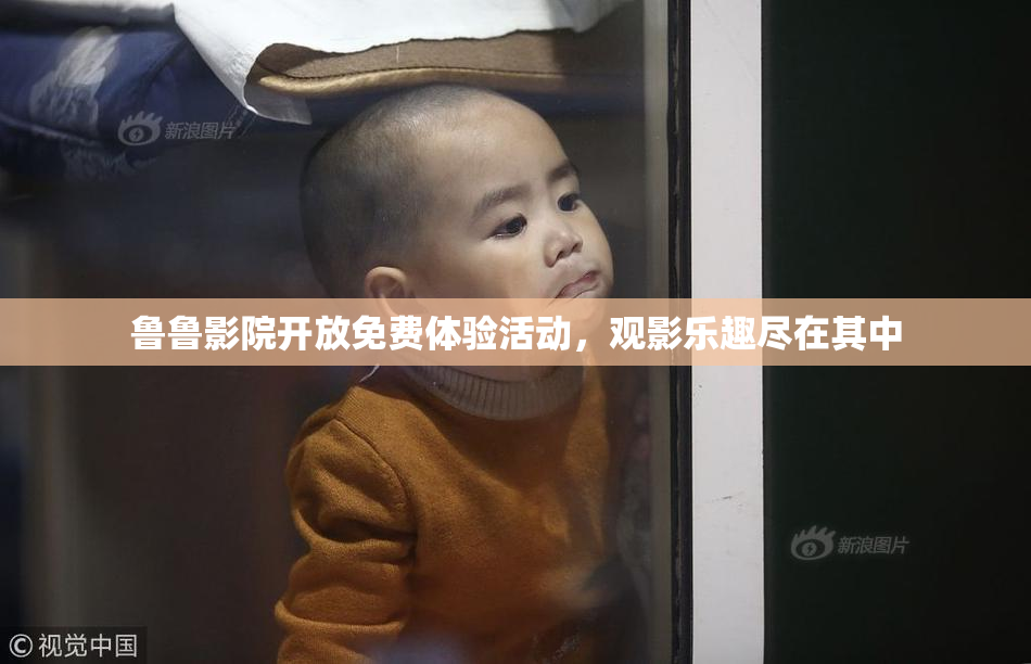 鲁鲁影院开放免费体验活动，观影乐趣尽在其中
