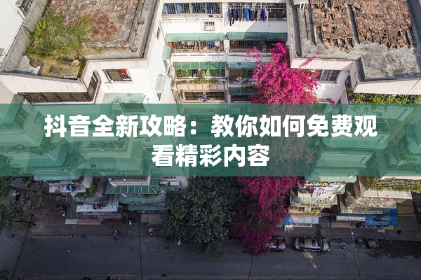 抖音全新攻略：教你如何免费观看精彩内容