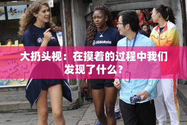 大扔头视：在摸着的过程中我们发现了什么？