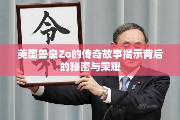 美国兽皇Zo的传奇故事揭示背后的秘密与荣耀