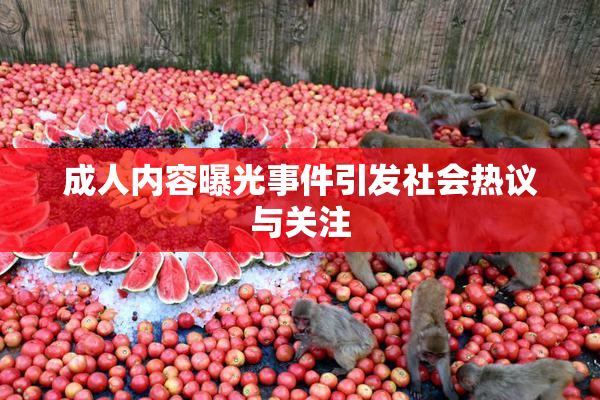 成人内容曝光事件引发社会热议与关注