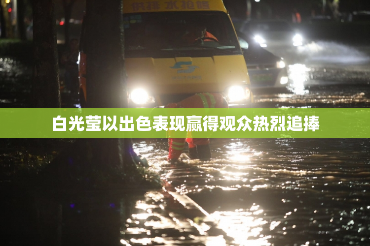 白光莹以出色表现赢得观众热烈追捧
