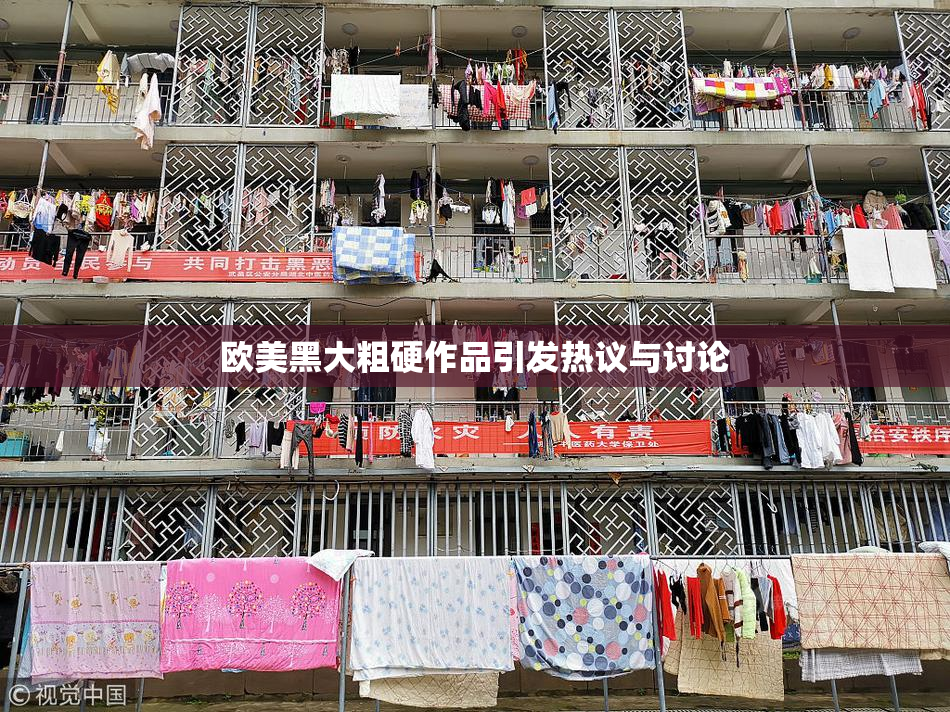 欧美黑大粗硬作品引发热议与讨论