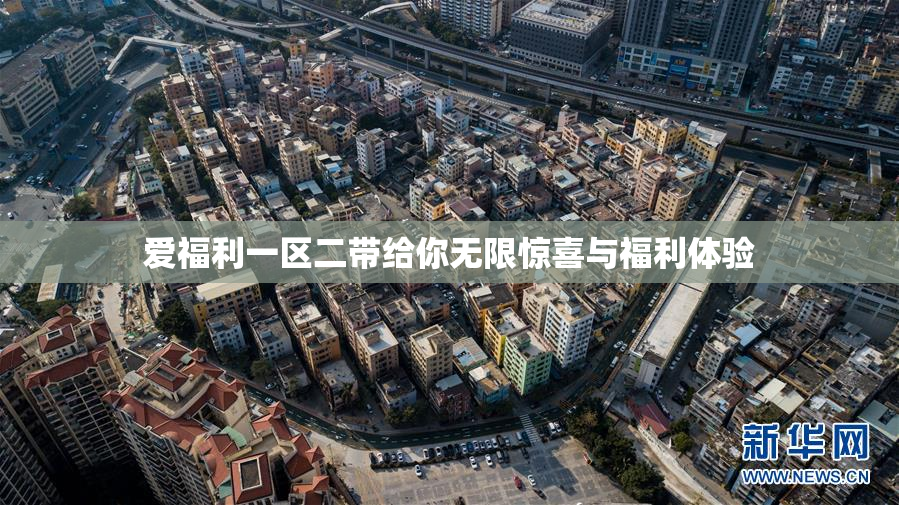 爱福利一区二带给你无限惊喜与福利体验