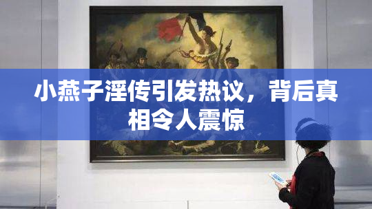小燕子淫传引发热议，背后真相令人震惊