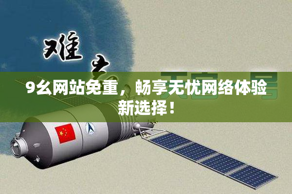 9幺网站免重，畅享无忧网络体验新选择！