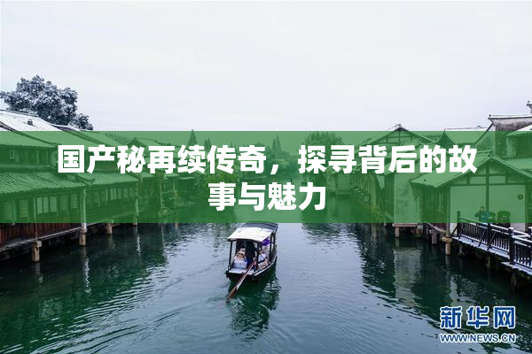 国产秘再续传奇，探寻背后的故事与魅力