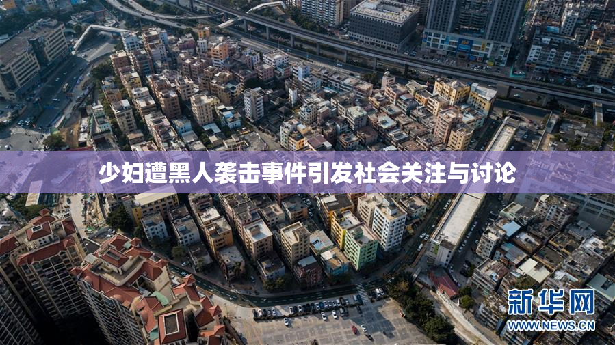 少妇遭黑人袭击事件引发社会关注与讨论
