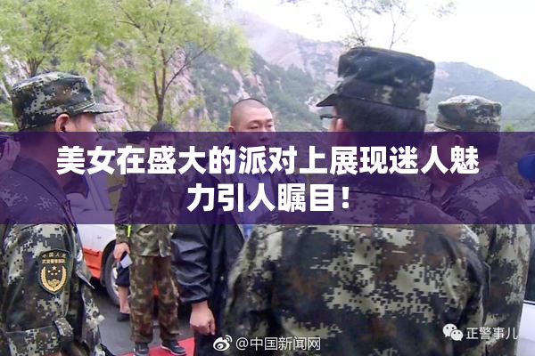 美女在盛大的派对上展现迷人魅力引人瞩目！