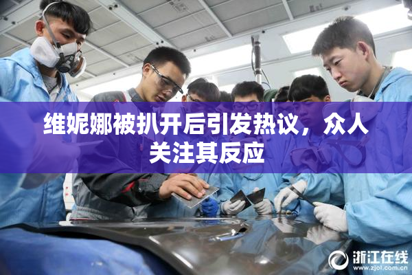 维妮娜被扒开后引发热议，众人关注其反应