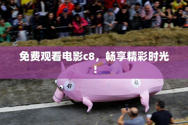 免费观看电影c8，畅享精彩时光！