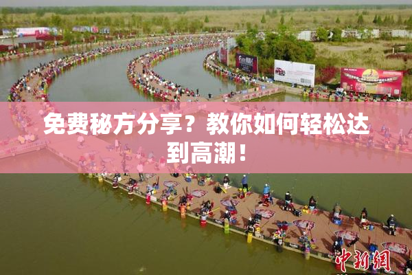 免费秘方分享？教你如何轻松达到高潮！