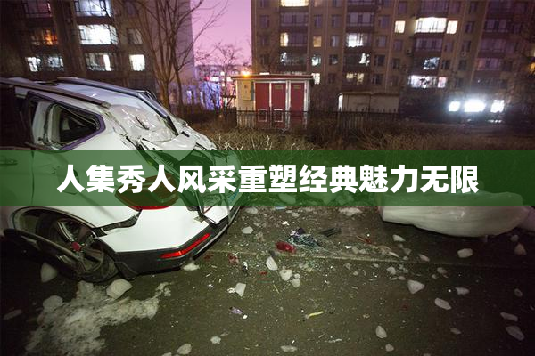 人集秀人风采重塑经典魅力无限